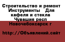 Строительство и ремонт Инструменты - Для кафеля и стекла. Чувашия респ.,Новочебоксарск г.